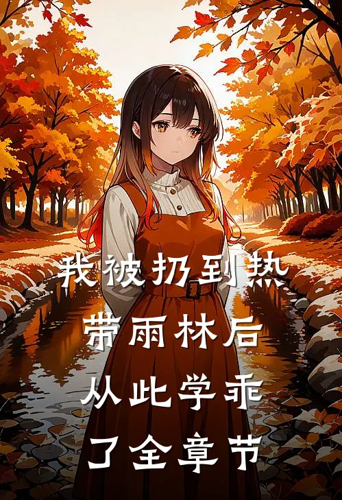 我被扔到热带雨林后，从此学乖了全章节