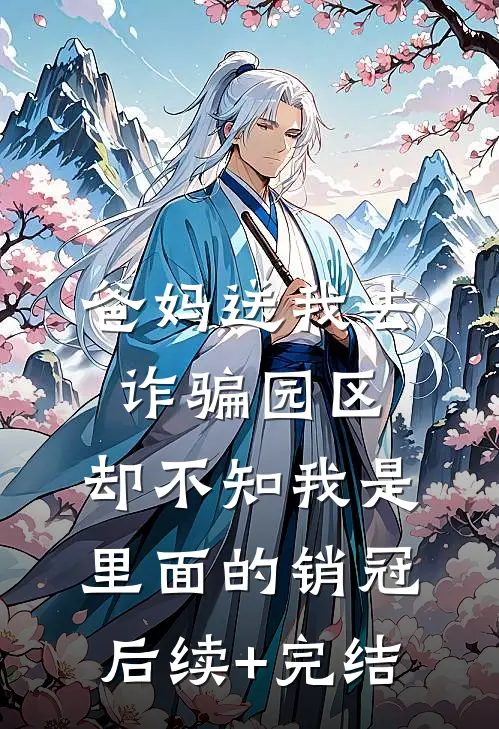 爸妈送我去诈骗园区，却不知我是里面的销冠后续+完结