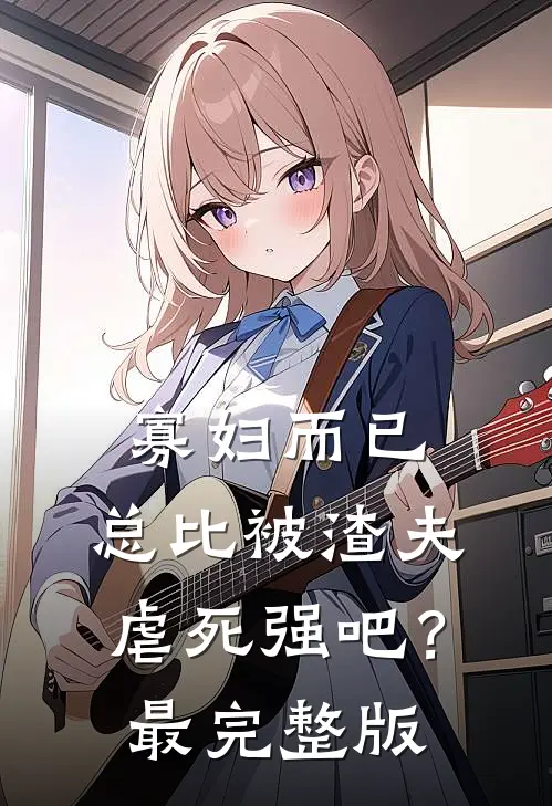 寡妇而已，总比被渣夫虐死强吧？最完整版