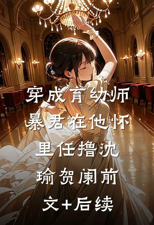 穿成育幼师，暴君在他怀里任撸沈瑜贺阑前文+后续