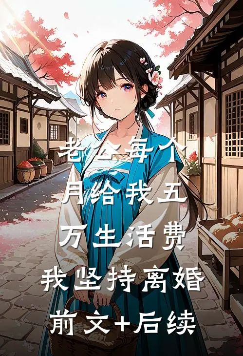 老公每个月给我五万生活费，我坚持离婚前文+后续