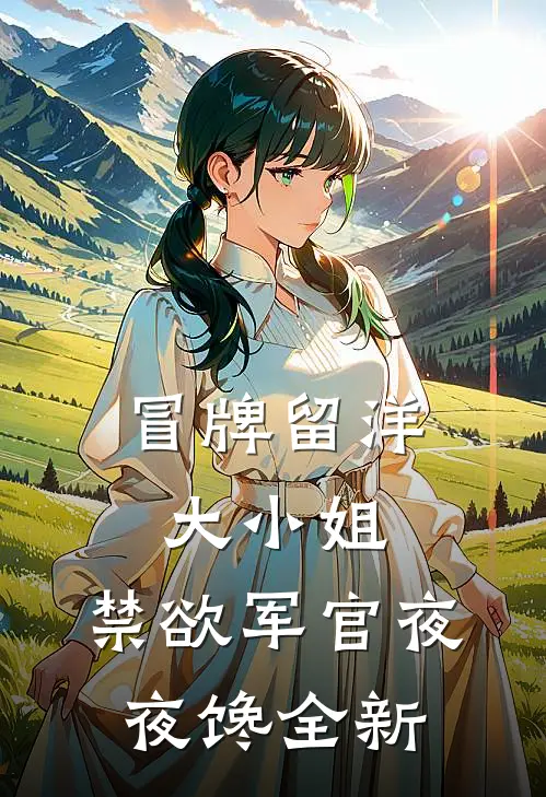 冒牌留洋大小姐，禁欲军官夜夜馋全新