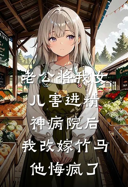 老公将我女儿害进精神病院后，我改嫁竹马他悔疯了