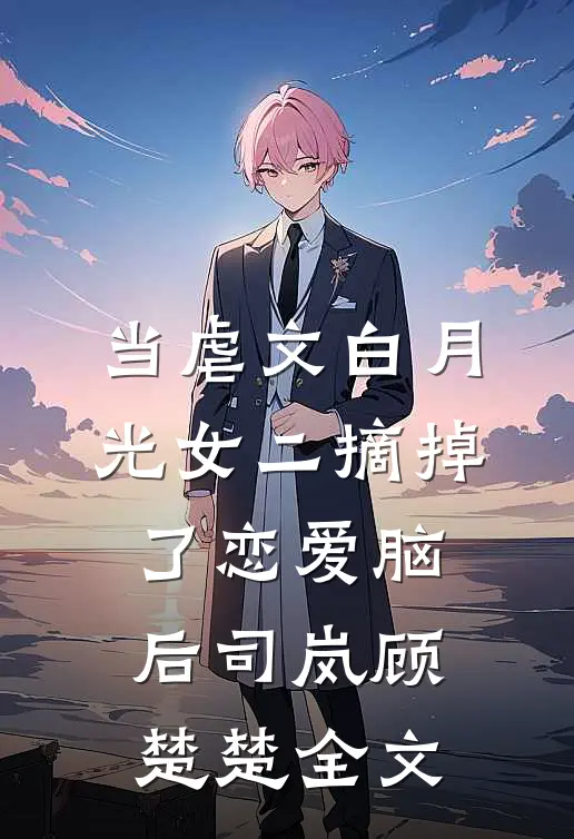当虐文白月光女二摘掉了恋爱脑后司岚顾楚楚全文