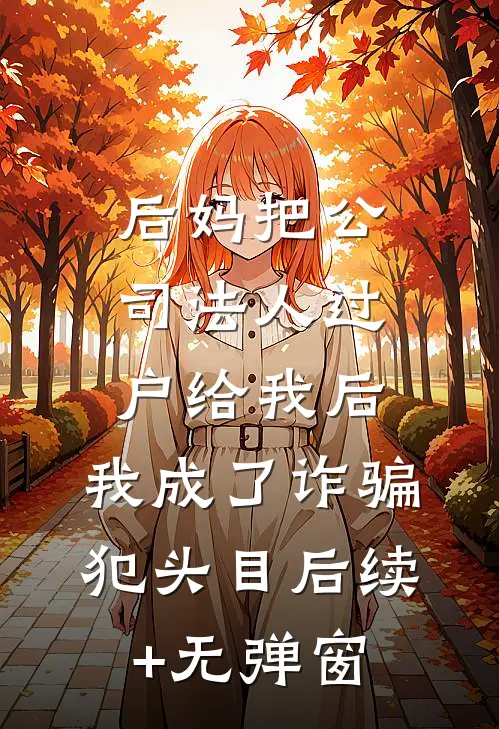后妈把公司法人过户给我后，我成了诈骗犯头目后续+无弹窗