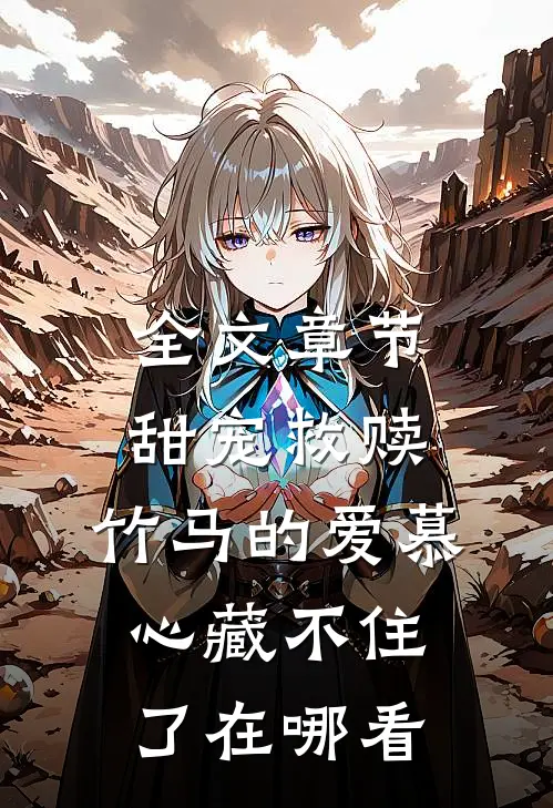 全文章节甜宠救赎:竹马的爱慕心藏不住了在哪看
