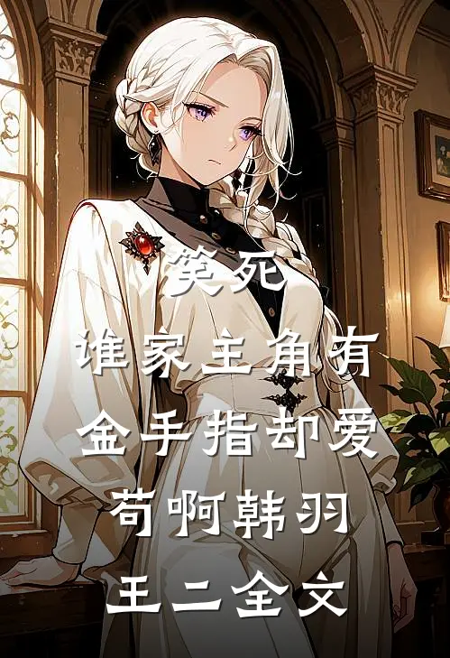 笑死，谁家主角有金手指却爱苟啊韩羽王二全文