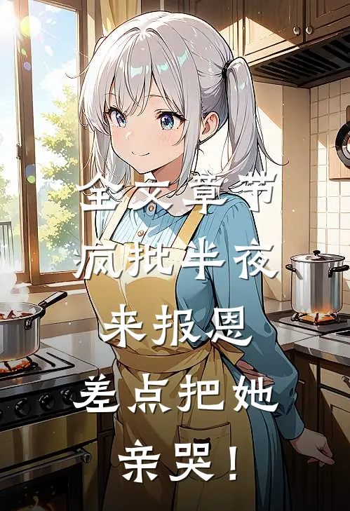 全文章节疯批半夜来报恩，差点把她亲哭！