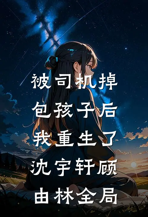 被司机掉包孩子后，我重生了沈宇轩顾由林全局