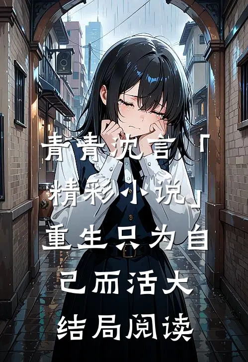 青青沈言「精彩小说」重生只为自己而活大结局阅读