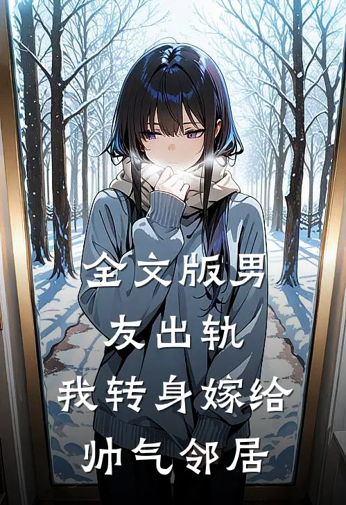 全文版男友出轨，我转身嫁给帅气邻居