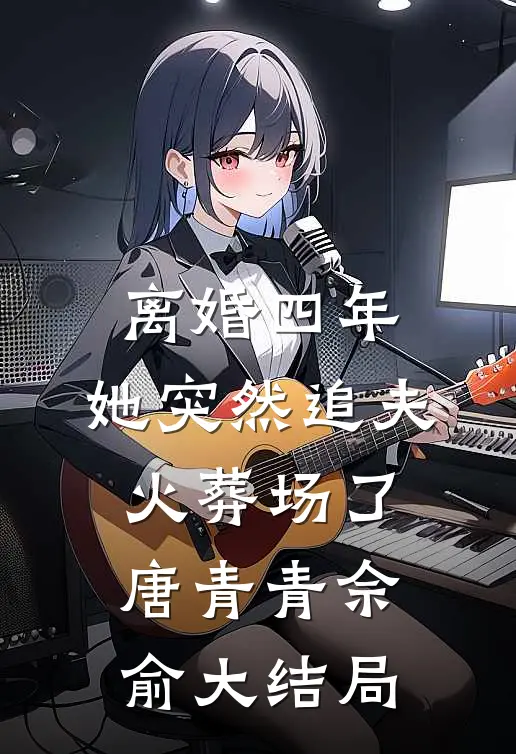 离婚四年，她突然追夫火葬场了唐青青佘俞大结局