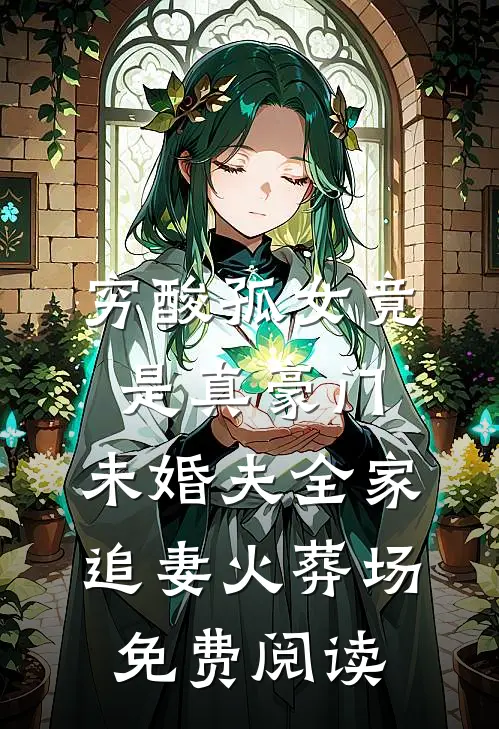 穷酸孤女竟是真豪门，未婚夫全家追妻火葬场免费阅读