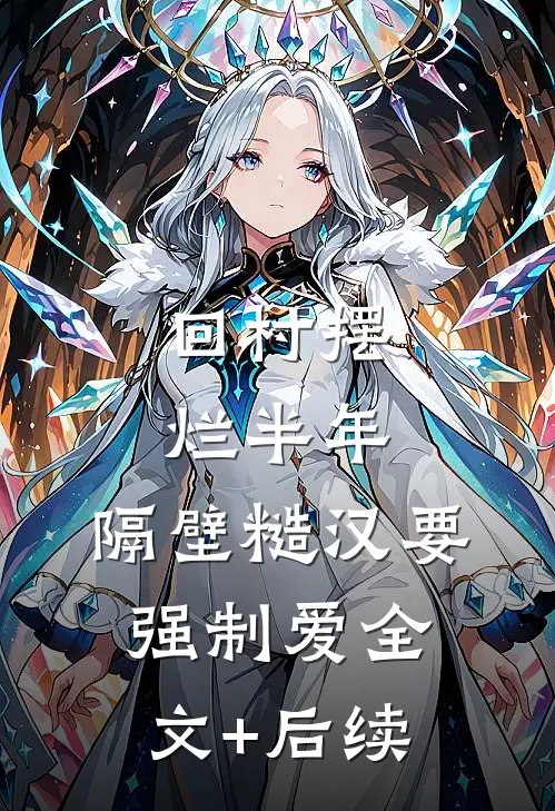 回村摆烂半年，隔壁糙汉要强制爱全文+后续