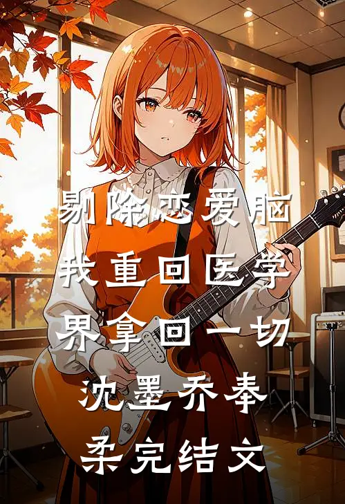 剔除恋爱脑，我重回医学界拿回一切沈墨乔奉柔完结文