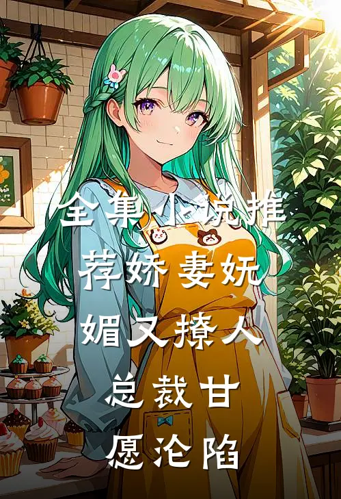 全集小说推荐娇妻妩媚又撩人，总裁甘愿沦陷