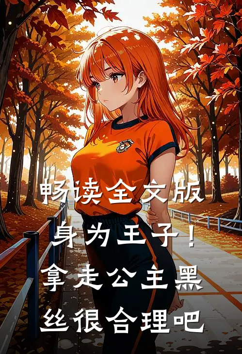 畅读全文版身为王子！拿走公主黑丝很合理吧