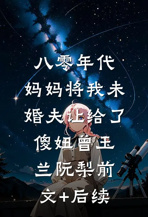 八零年代，妈妈将我未婚夫让给了傻妞曾玉兰阮梨前文+后续