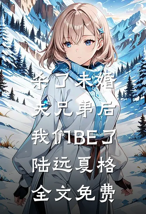 杀了未婚夫兄弟后，我们BE了陆远夏格全文免费