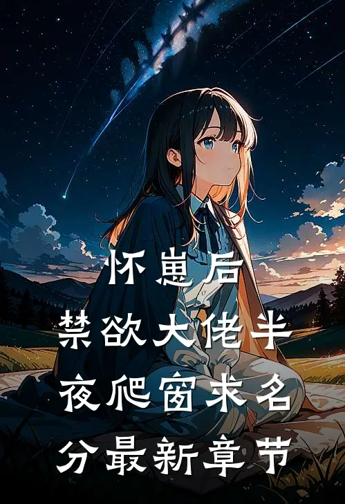 怀崽后，禁欲大佬半夜爬窗求名分最新章节