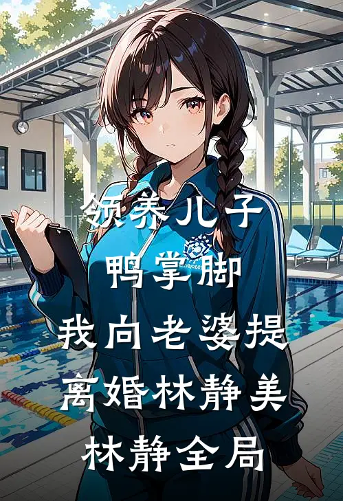领养儿子鸭掌脚，我向老婆提离婚林静美林静全局