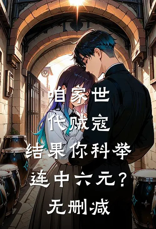 咱家世代贼寇，结果你科举连中六元？无删减