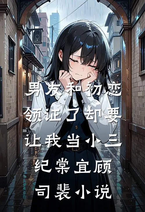 男友和初恋领证了却要让我当小三纪棠宜顾司裴小说