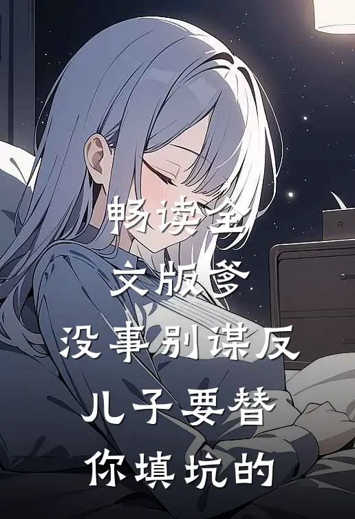 畅读全文版爹，没事别谋反，儿子要替你填坑的