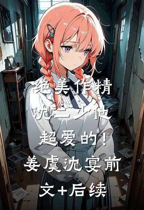 绝美作精：沈二少他超爱的！姜虞沈宴前文+后续