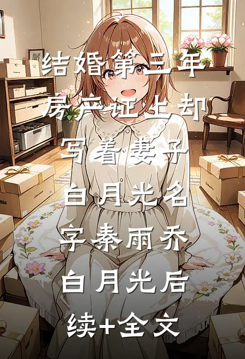 结婚第三年，房产证上却写着妻子白月光名字秦雨乔白月光后续+全文