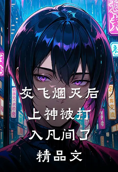 灰飞烟灭后，上神被打入凡间了精品文