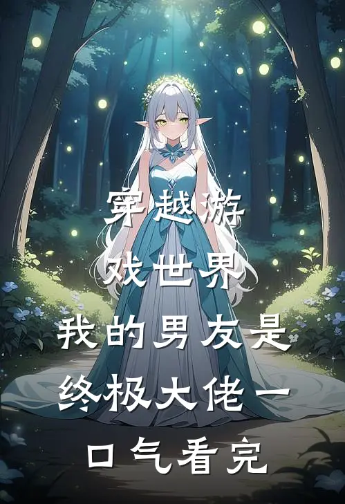穿越游戏世界，我的男友是终极大佬一口气看完