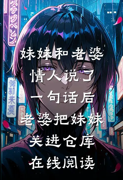 妹妹和老婆情人说了一句话后，老婆把妹妹关进仓库在线阅读