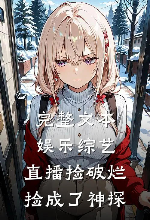 完整文本娱乐综艺：直播捡破烂，捡成了神探