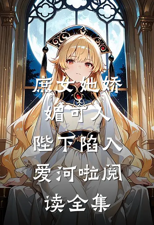 庶女她娇媚可人，陛下陷入爱河啦阅读全集