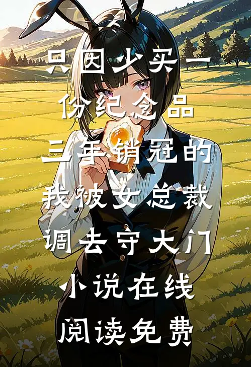 只因少买一份纪念品，三年销冠的我被女总裁调去守大门小说在线阅读免费
