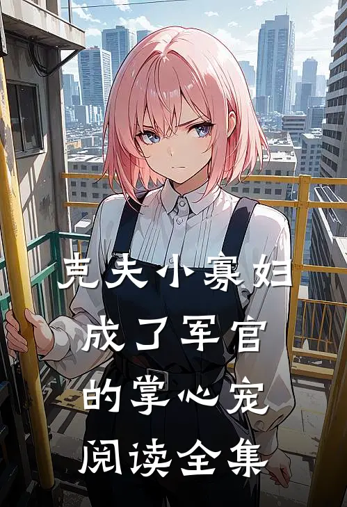 克夫小寡妇，成了军官的掌心宠阅读全集