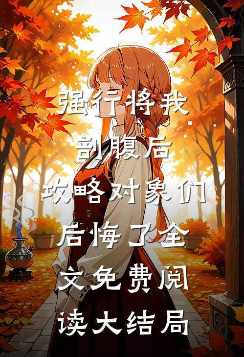 强行将我剖腹后，攻略对象们后悔了全文免费阅读大结局