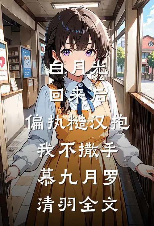 白月光回来后，偏执糙汉抱我不撒手慕九月罗清羽全文