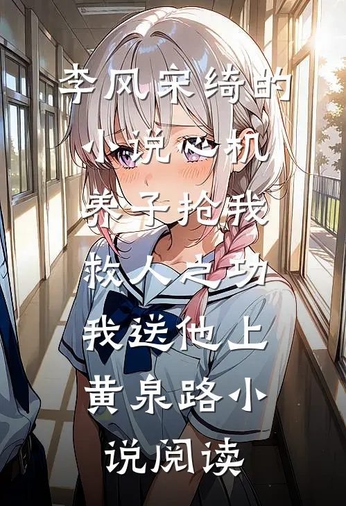 李风宋绮的小说心机养子抢我救人之功，我送他上黄泉路小说阅读