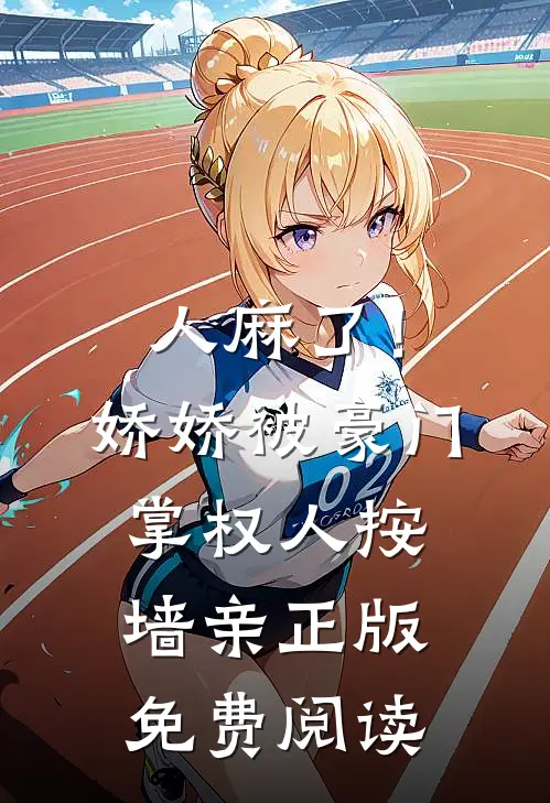 人麻了！娇娇被豪门掌权人按墙亲正版免费阅读