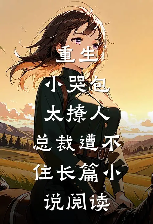 重生：小哭包太撩人，总裁遭不住长篇小说阅读