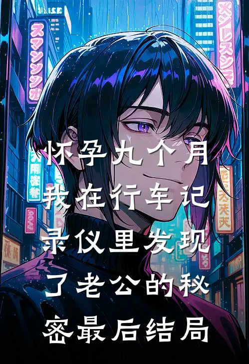 怀孕九个月，我在行车记录仪里发现了老公的秘密最后结局