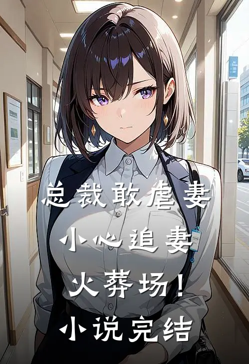 总裁敢虐妻，小心追妻火葬场！小说完结