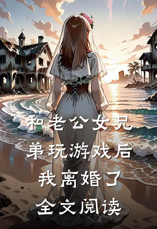 和老公女兄弟玩游戏后，我离婚了全文阅读