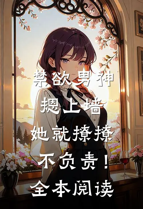 禁欲男神摁上墙，她就撩撩不负责！全本阅读