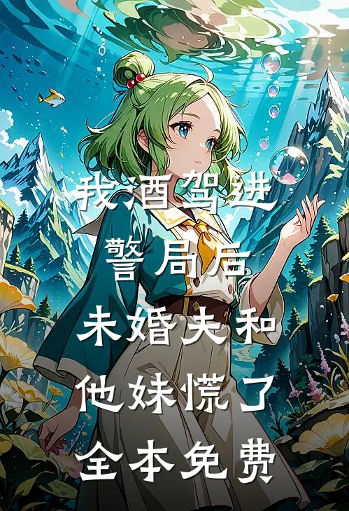 我酒驾进警局后，未婚夫和他妹慌了全本免费