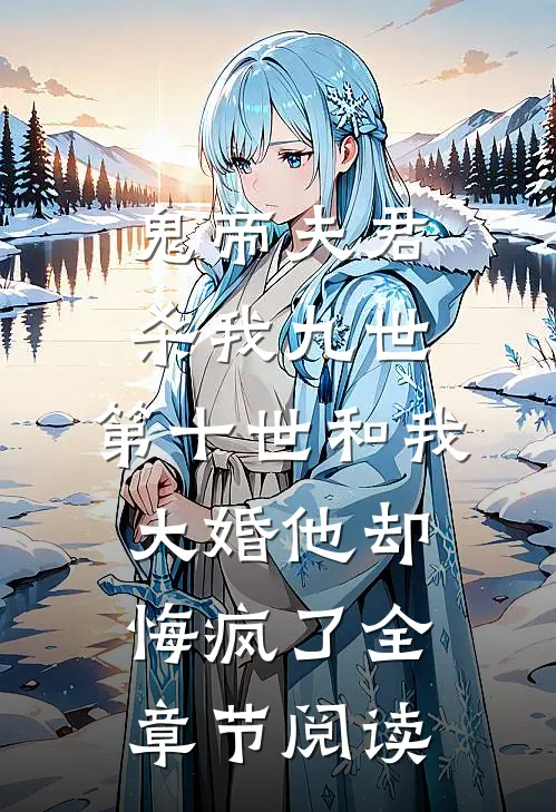 鬼帝夫君杀我九世，第十世和我大婚他却悔疯了全章节阅读