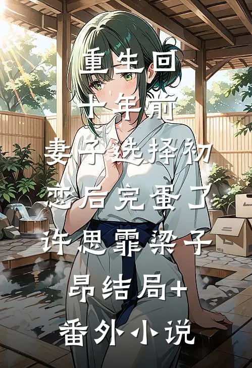 重生回十年前，妻子选择初恋后完蛋了许思霏梁子昂结局+番外小说