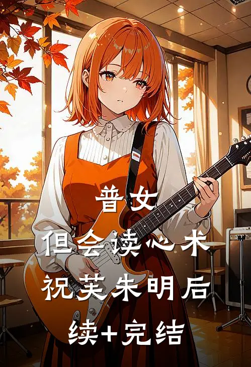 普女，但会读心术祝芙朱明后续+完结